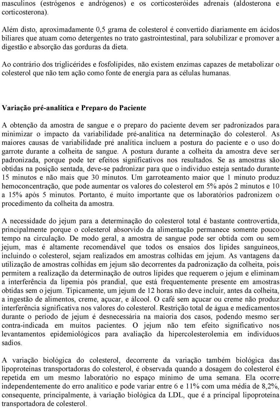 das gorduras da dieta. Ao contrário dos triglicérides e fosfolípides, não existem enzimas capazes de metabolizar o colesterol que não tem ação como fonte de energia para as células humanas.