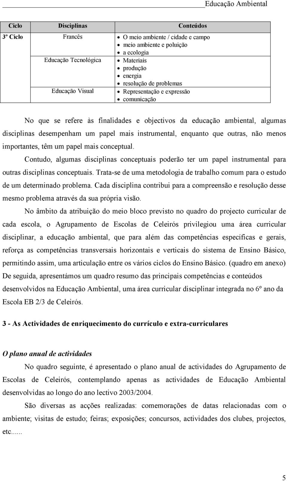 menos importantes, têm um papel mais conceptual. Contudo, algumas disciplinas conceptuais poderão ter um papel instrumental para outras disciplinas conceptuais.