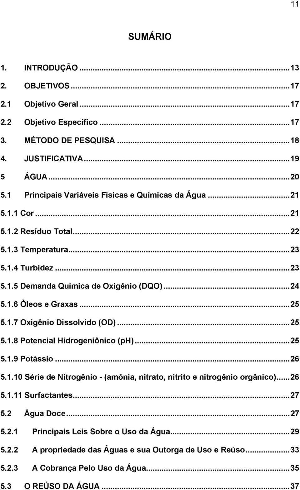 ..25 5.1.7 Oxigênio Dissolvido (OD)...25 5.1.8 Potencial Hidrogeniônico (ph)...25 5.1.9 Potássio...26 5.1.10 Série de Nitrogênio - (amônia, nitrato, nitrito e nitrogênio orgânico)...26 5.1.11 Surfactantes.