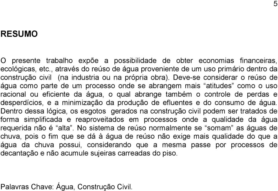 Deve-se considerar o reúso de água como parte de um processo onde se abrangem mais atitudes como o uso racional ou eficiente da água, o qual abrange também o controle de perdas e desperdícios, e a