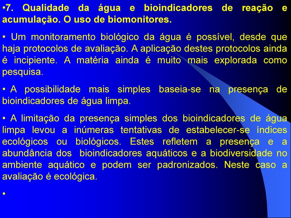 A matéria ainda é muito mais explorada como pesquisa. A possibilidade mais simples baseia-se na presença de bioindicadores de água limpa.