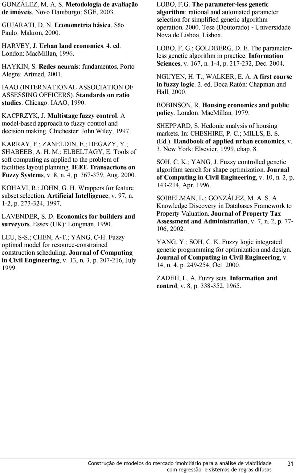 KACPRZYK, J. Multistage fuzzy control. A model-based approach to fuzzy control and decision making. Chichester: John Wiley, 1997. KARRAY, F.; ZANELDIN, E.; HEGAZY, Y.; SHABEEB, A. H. M.; ELBELTAGY, E.