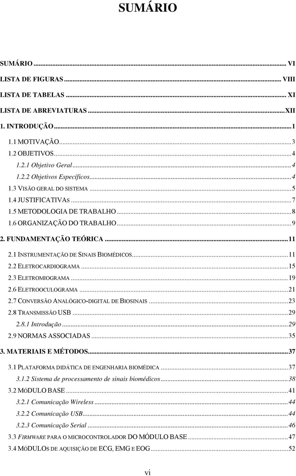 ..15 2.3 ELETROMIOGRAMA...19 2.6 ELETROOCULOGRAMA...21 2.7 CONVERSÃO ANALÓGICO-DIGITAL DE BIOSINAIS...23 2.8 TRANSMISSÃO USB...29 2.8.1 Introdução...29 2.9 NORMAS ASSOCIADAS...35 3.