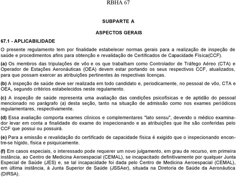 (a) Os membros das tripulações de vôo e os que trabalham como Controlador de Tráfego Aéreo (CTA) e Operador de Estações Aeronáuticas (OEA) devem estar portando os seus respectivos CCF, atualizados,