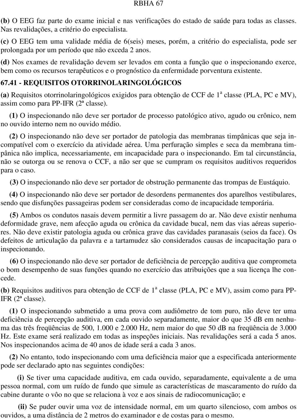 (d) Nos exames de revalidação devem ser levados em conta a função que o inspecionando exerce, bem como os recursos terapêuticos e o prognóstico da enfermidade porventura existente. 67.