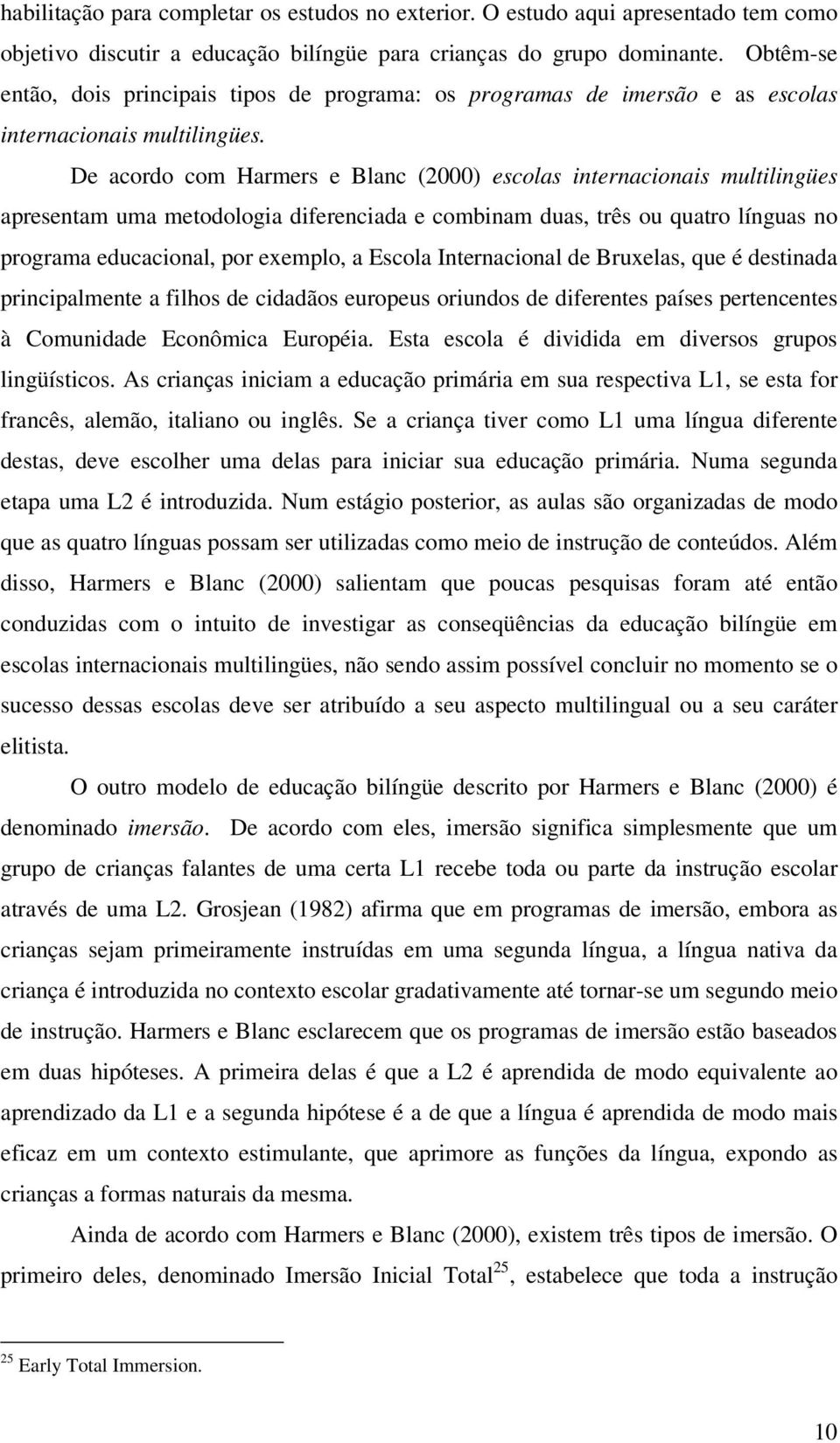 De acordo com Harmers e Blanc (2000) escolas internacionais multilingües apresentam uma metodologia diferenciada e combinam duas, três ou quatro línguas no programa educacional, por exemplo, a Escola