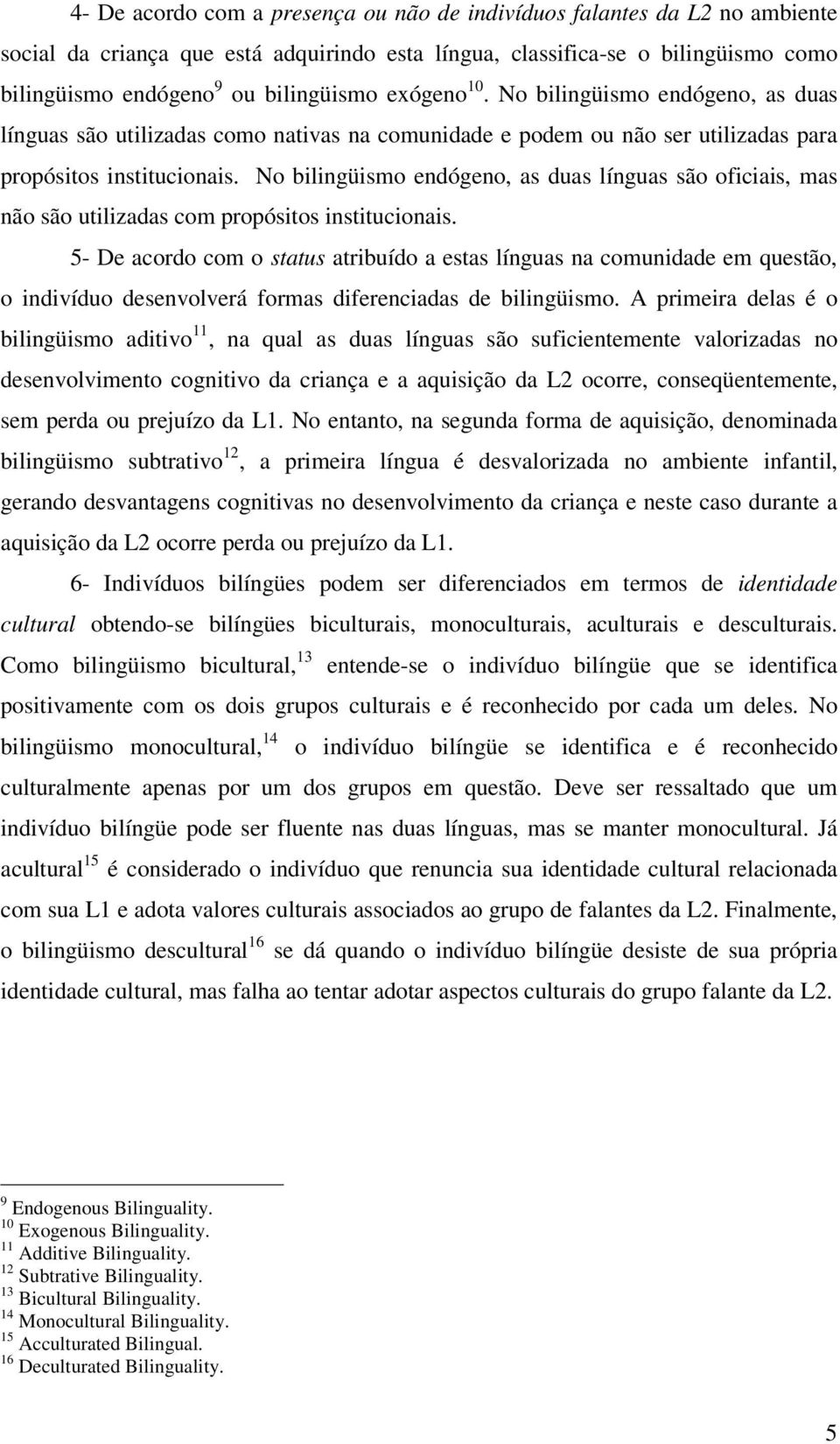 No bilingüismo endógeno, as duas línguas são oficiais, mas não são utilizadas com propósitos institucionais.