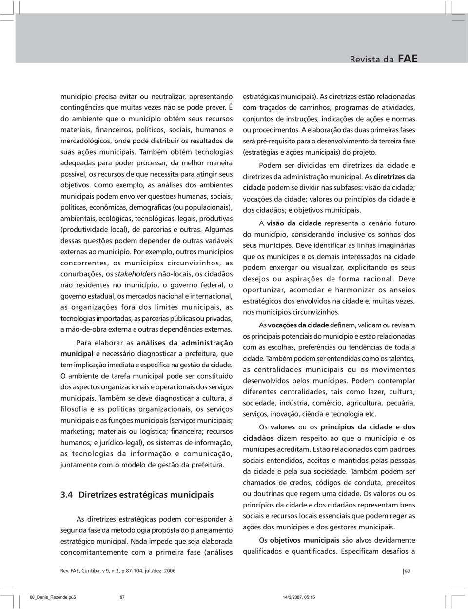 Também obtém tecnologias adequadas para poder processar, da melhor maneira possível, os recursos de que necessita para atingir seus objetivos.