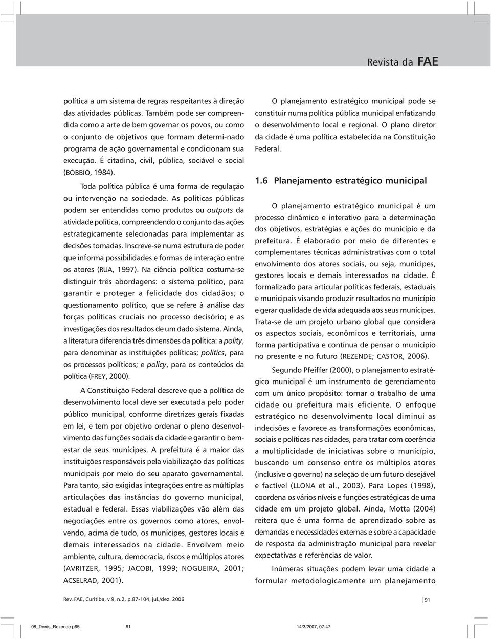 É citadina, civil, pública, sociável e social (BOBBIO, 1984). Toda política pública é uma forma de regulação ou intervenção na sociedade.