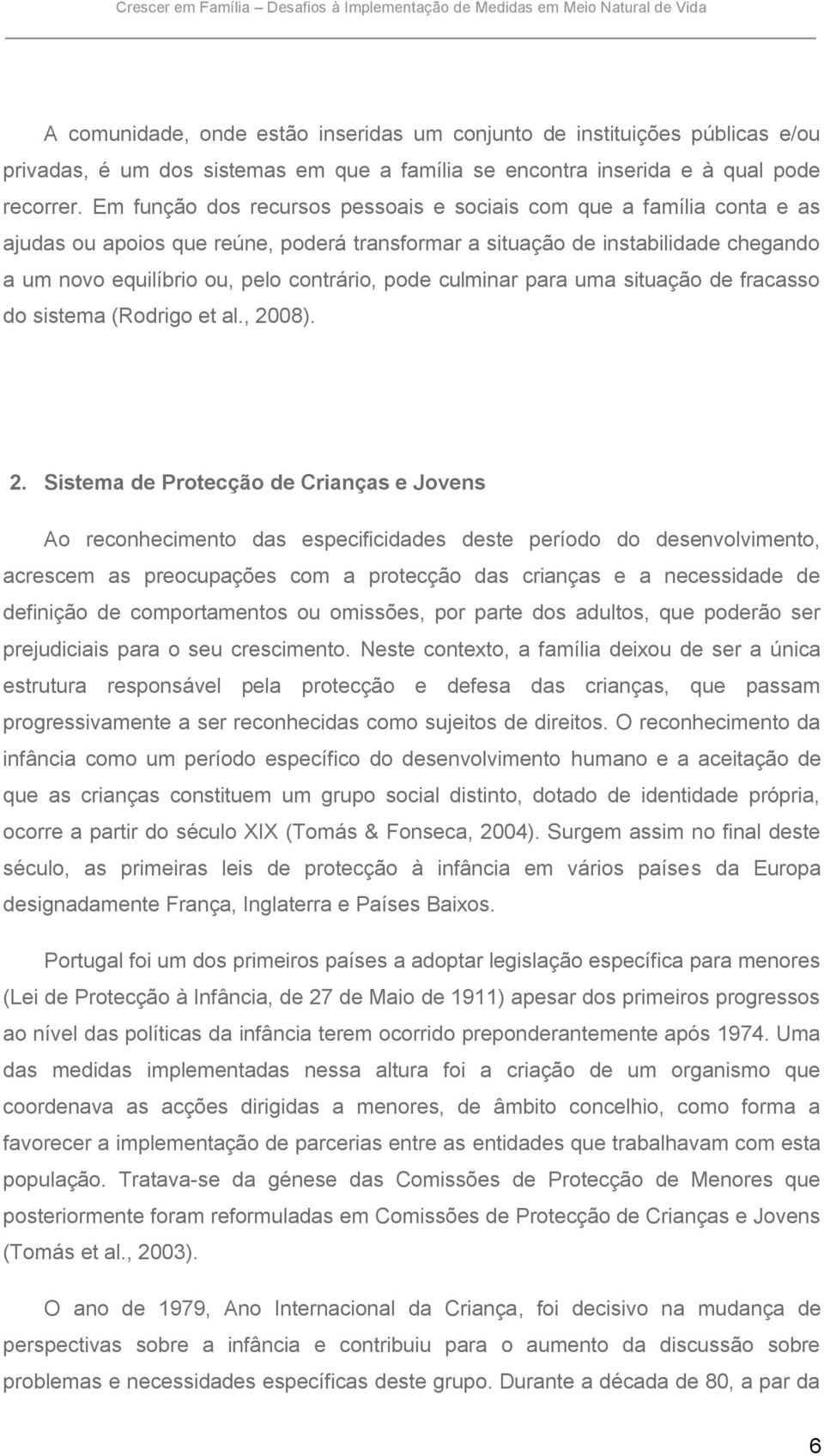 Em função dos recursos pessoais e sociais com que a família conta e as ajudas ou apoios que reúne, poderá transformar a situação de instabilidade chegando a um novo equilíbrio ou, pelo contrário,