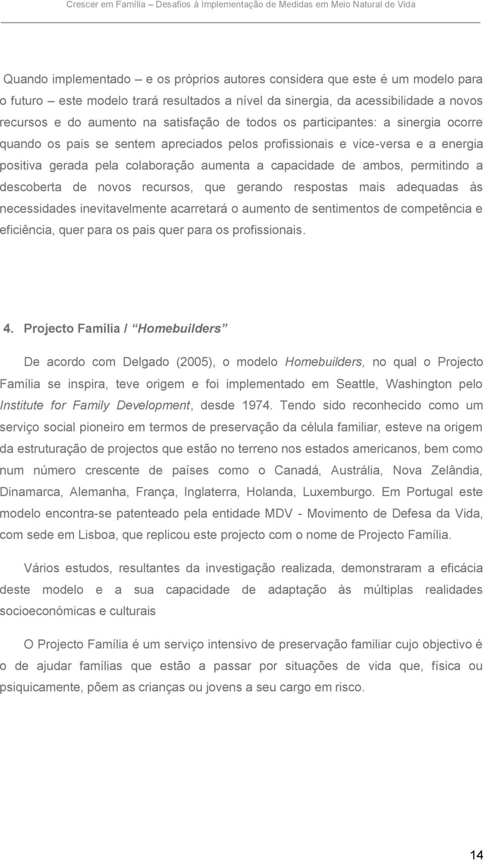 energia positiva gerada pela colaboração aumenta a capacidade de ambos, permitindo a descoberta de novos recursos, que gerando respostas mais adequadas às necessidades inevitavelmente acarretará o