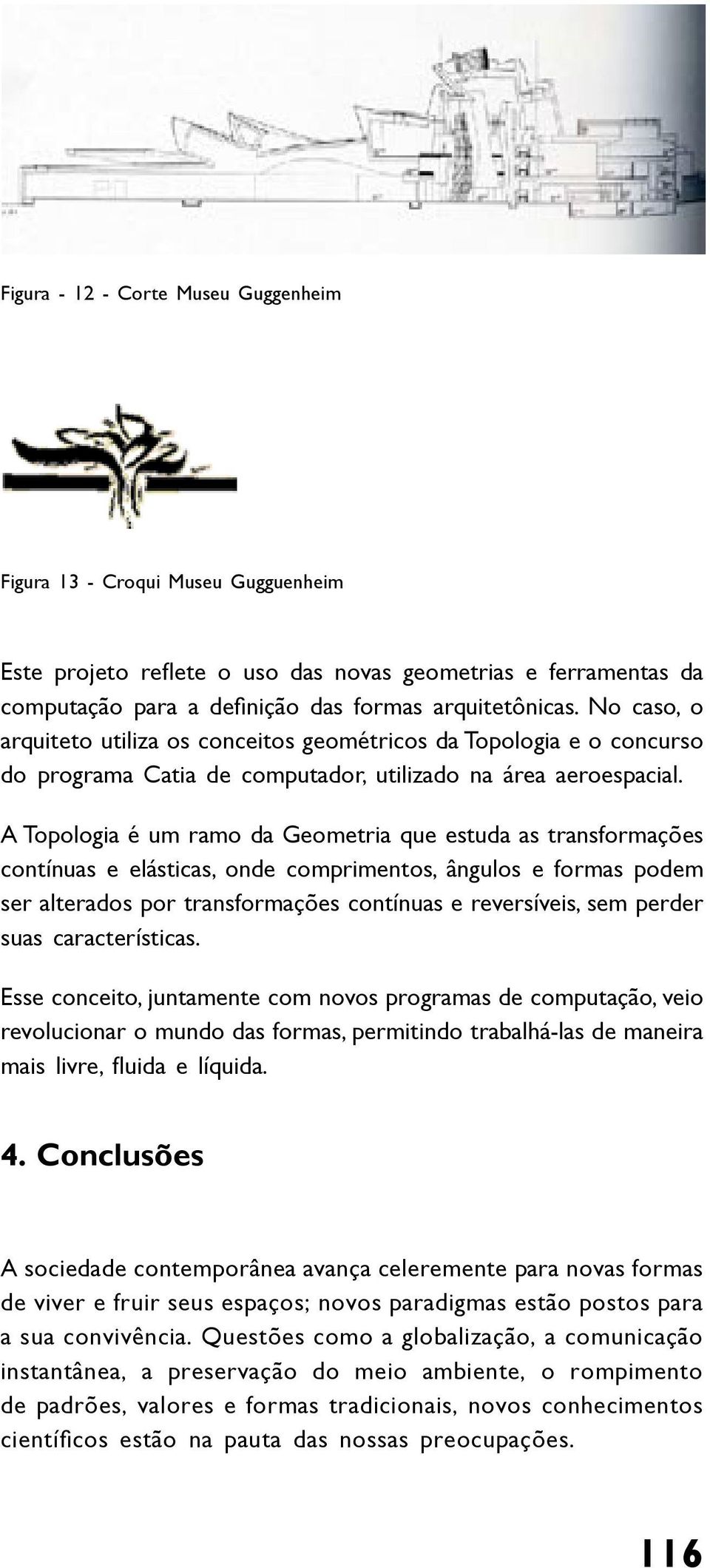 A Topologia é um ramo da Geometria que estuda as transformações contínuas e elásticas, onde comprimentos, ângulos e formas podem ser alterados por transformações contínuas e reversíveis, sem perder