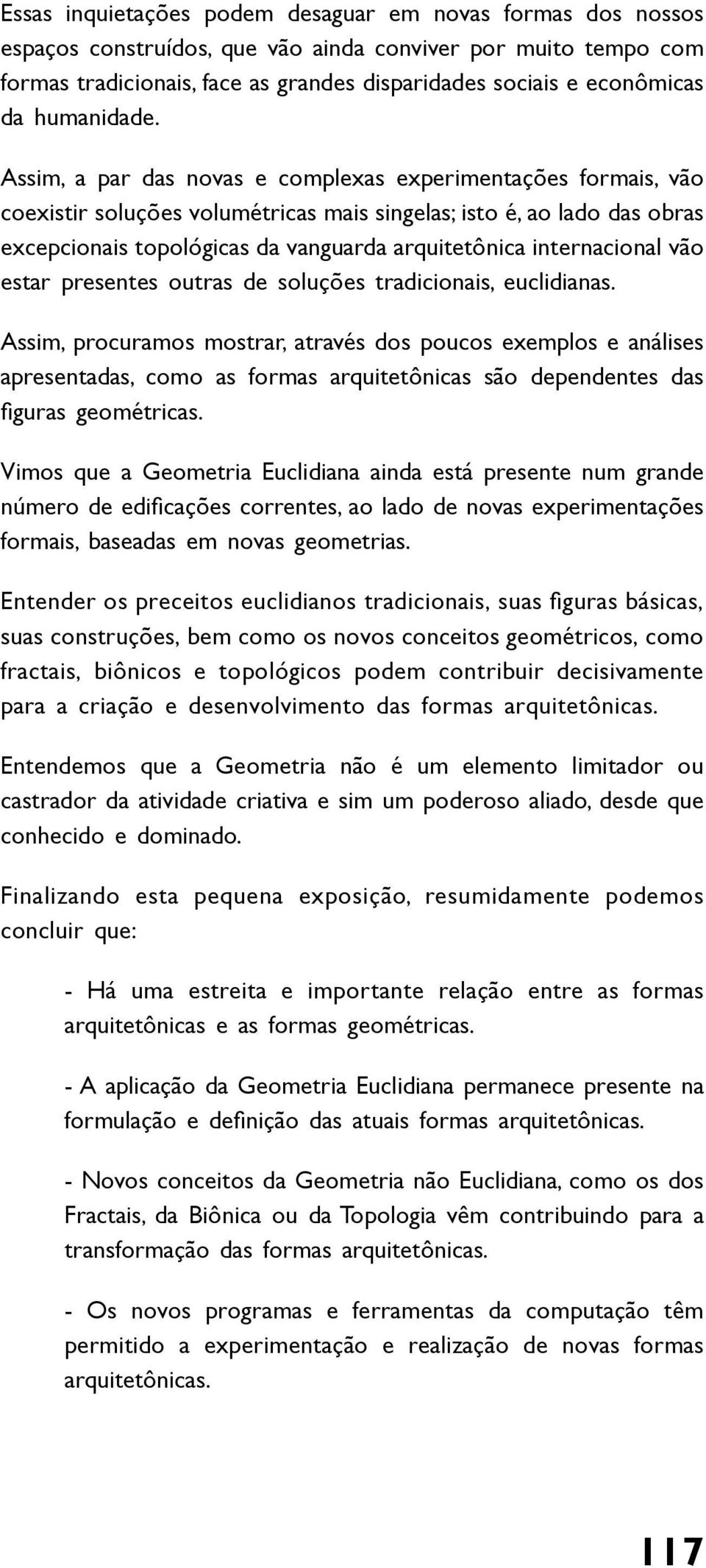 Assim, a par das novas e complexas experimentações formais, vão coexistir soluções volumétricas mais singelas; isto é, ao lado das obras excepcionais topológicas da vanguarda arquitetônica