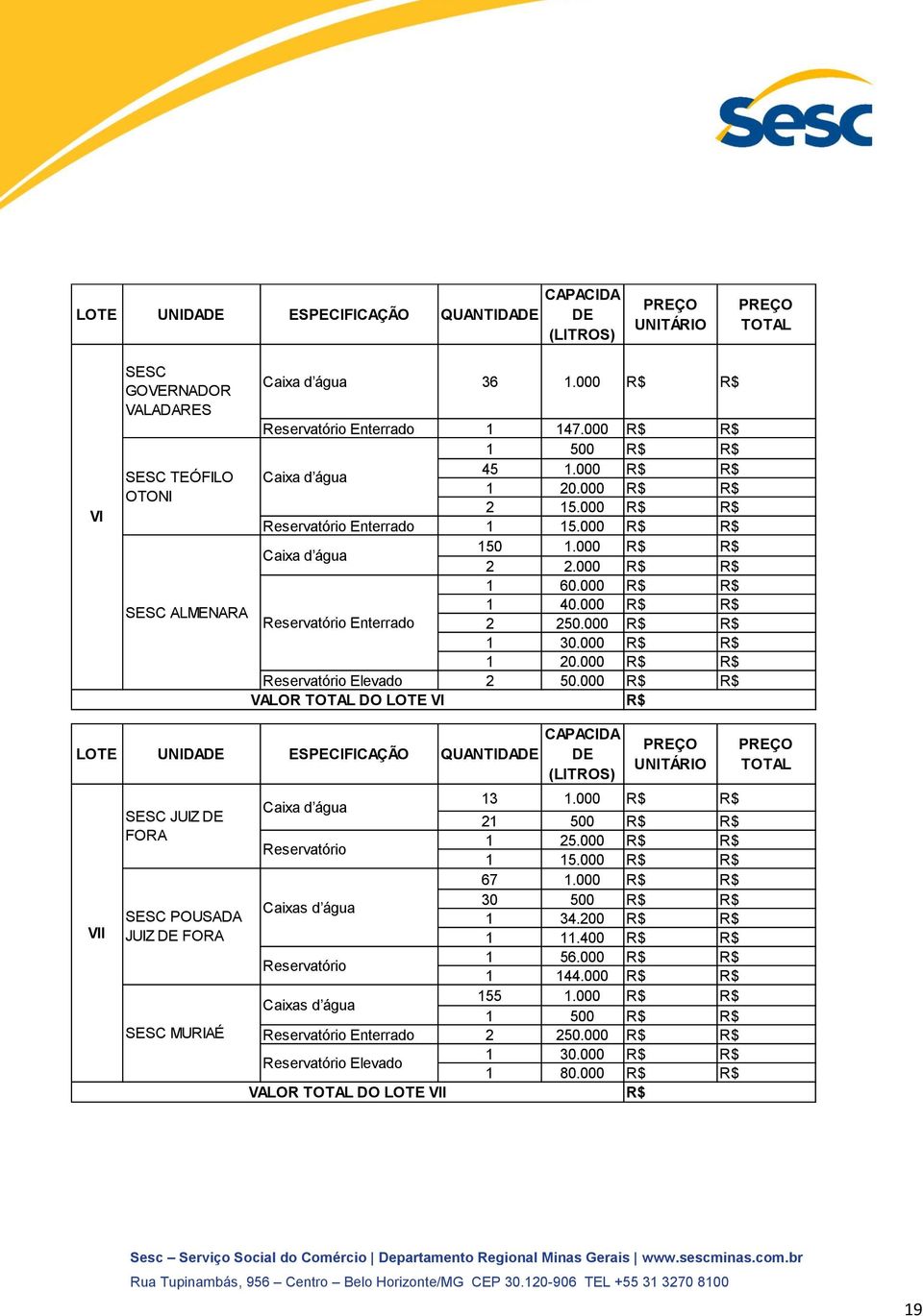 000 VALOR TOTAL DO LOTE VI LOTE UNIDADE ESPECIFICAÇÃO QUANTIDADE VII SESC JUIZ DE FORA SESC POUSADA JUIZ DE FORA SESC MURIAÉ CAPACIDA DE (LITROS) PREÇO UNITÁRIO Caixa d água Reservatório 13 1 1.