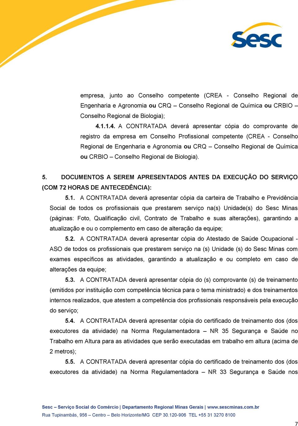 A CONTRATADA deverá apresentar cópia do comprovante de registro da empresa em Conselho Profissional competente (CREA - Conselho Regional de Engenharia e Agronomia ou CRQ Conselho Regional de Química