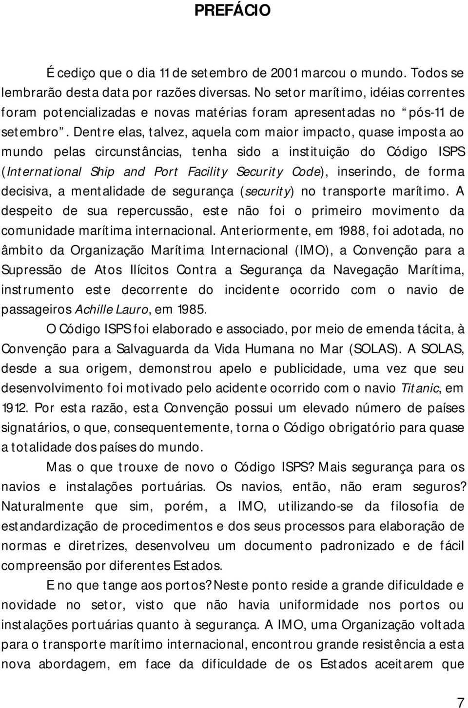 Dentre elas, talvez, aquela com maior impacto, quase imposta ao mundo pelas circunstâncias, tenha sido a instituição do Código ISPS (International Ship and Port Facility Security Code), inserindo, de