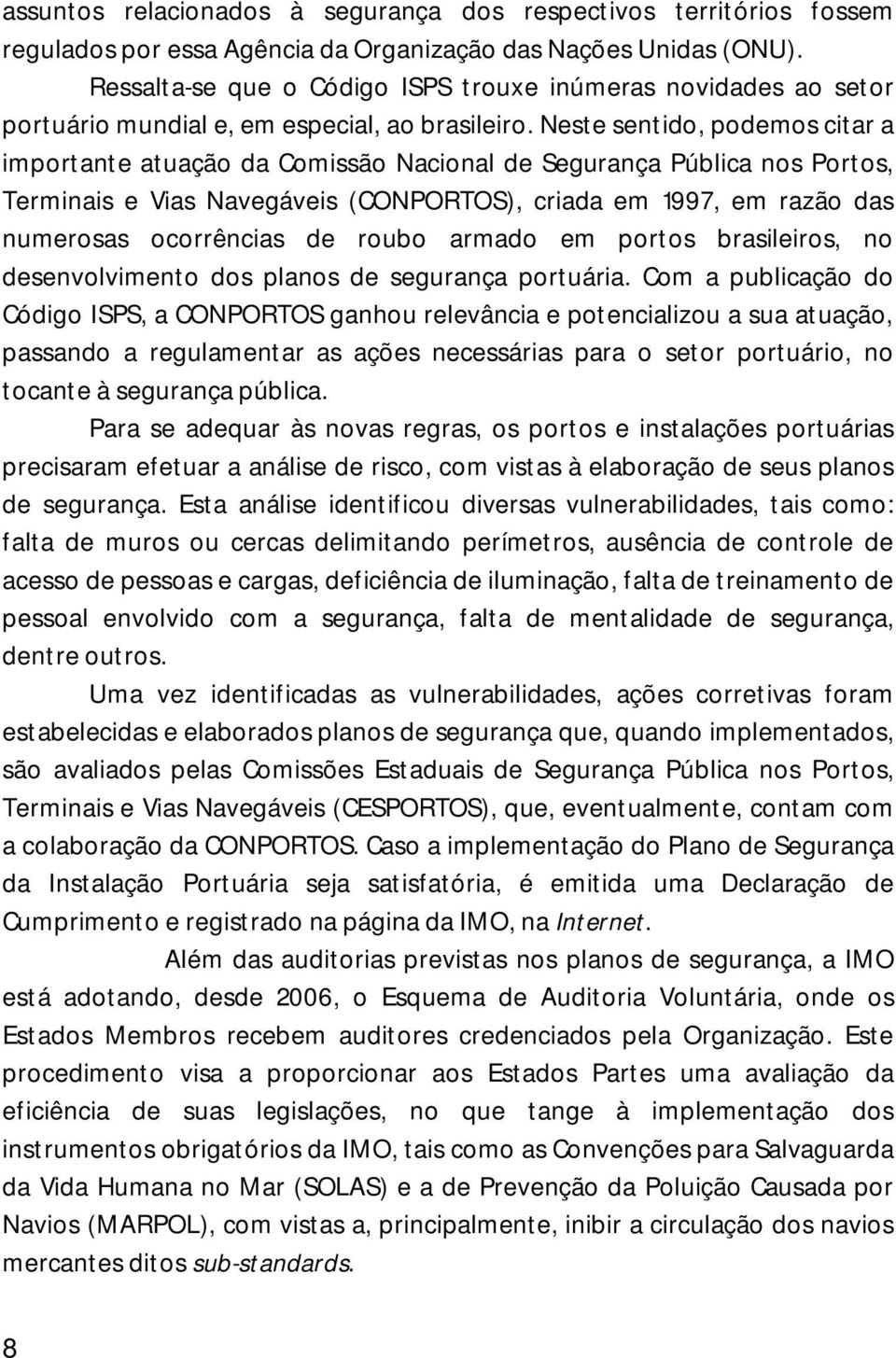 Neste sentido, podemos citar a importante atuação da Comissão Nacional de Segurança Pública nos Portos, Terminais e Vias Navegáveis (CONPORTOS), criada em 1997, em razão das numerosas ocorrências de