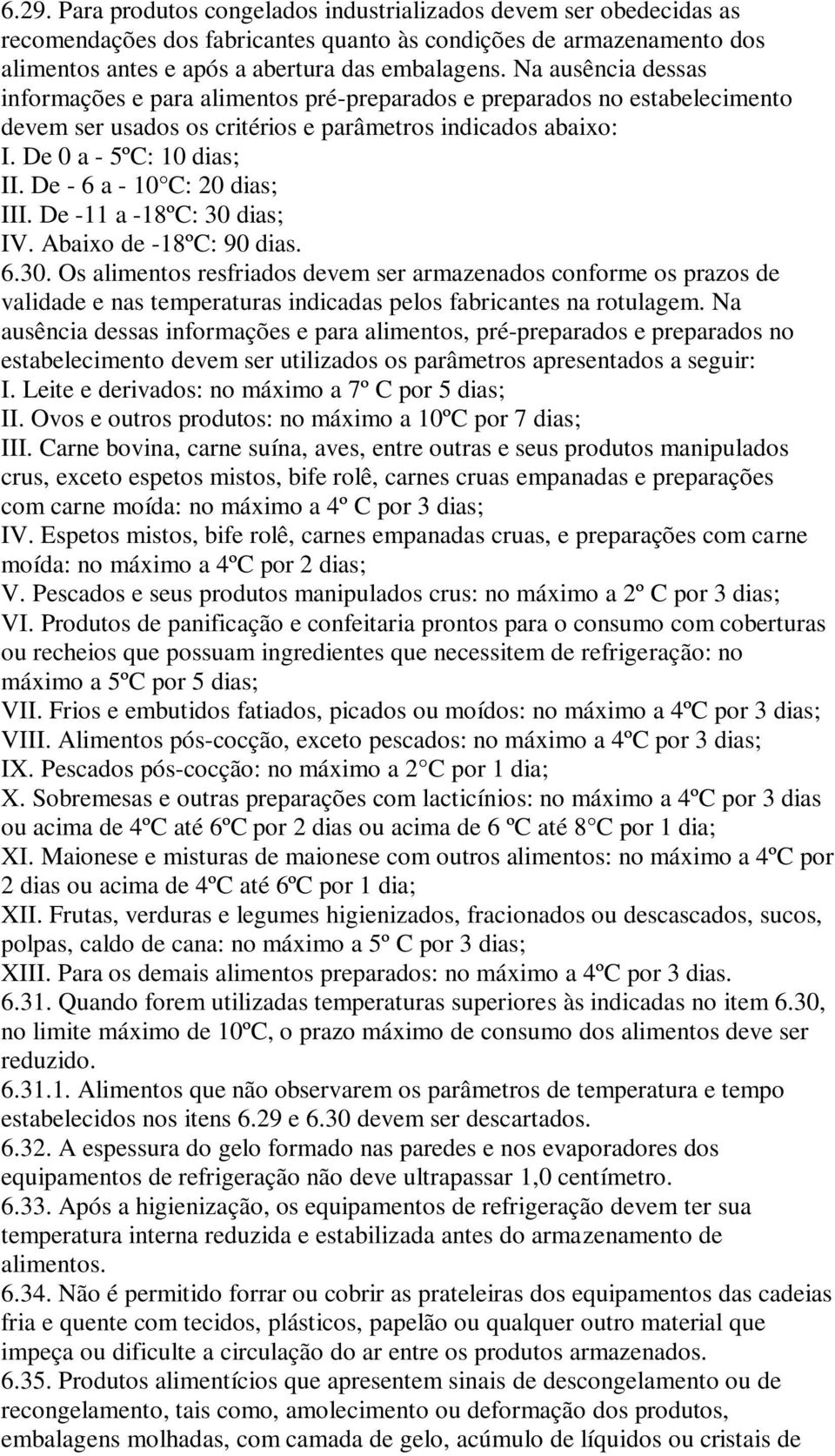 De - 6 a - 10 C: 20 dias; III. De -11 a -18ºC: 30 dias; IV. Abaixo de -18ºC: 90 dias. 6.30. Os alimentos resfriados devem ser armazenados conforme os prazos de validade e nas temperaturas indicadas pelos fabricantes na rotulagem.