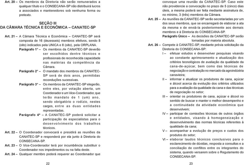 21 A Câmara Técnica e Econômica CANATEC-SP será composta de 16 (dezesseis) membros efetivos, sendo 8 (oito) indicados pela UNICA e 8 (oito), pela ORPLANA.