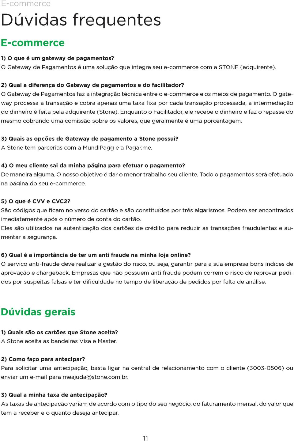 O gateway processa a transação e cobra apenas uma taxa fixa por cada transação processada, a intermediação do dinheiro é feita pela adquirente (Stone).