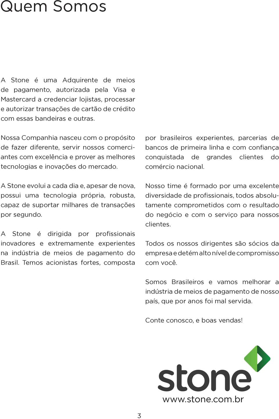 por brasileiros experientes, parcerias de bancos de primeira linha e com confiança conquistada de grandes clientes do comércio nacional.