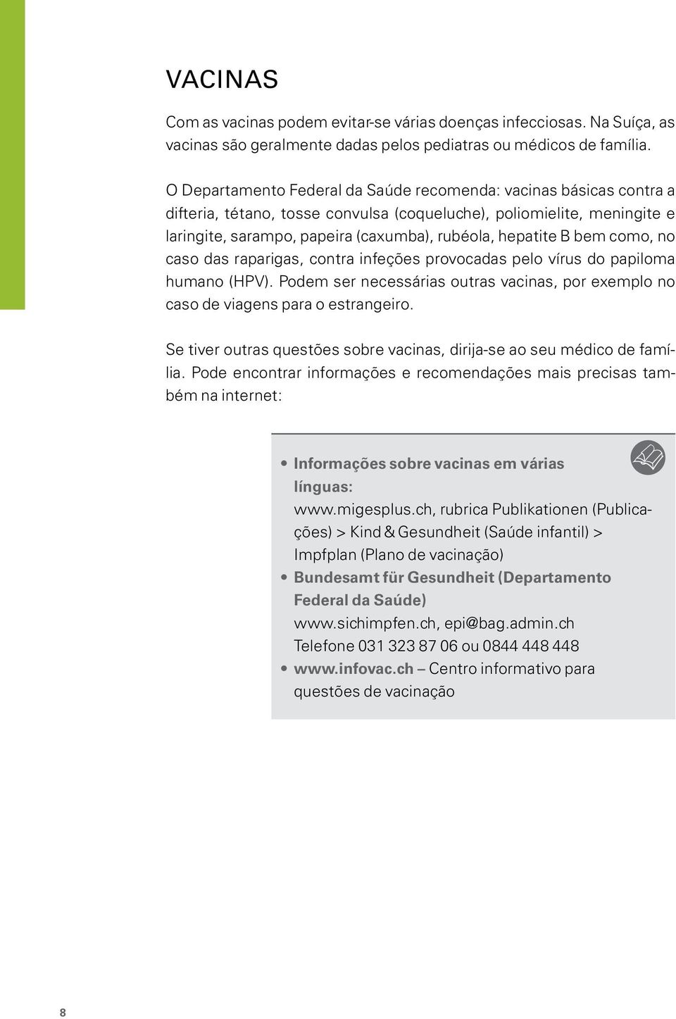 bem como, no caso das raparigas, contra infeções provocadas pelo vírus do papiloma humano (HPV). Podem ser necessárias outras vacinas, por exemplo no caso de viagens para o estrangeiro.