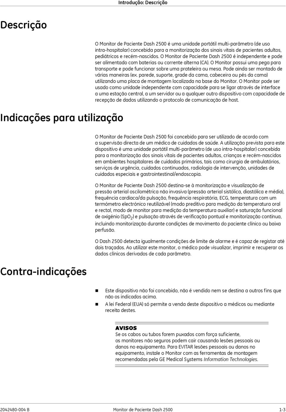 O Monitor possui uma pega para transporte e pode funcionar sobre uma prateleira ou mesa. Pode ainda ser montado de várias maneiras (ex.