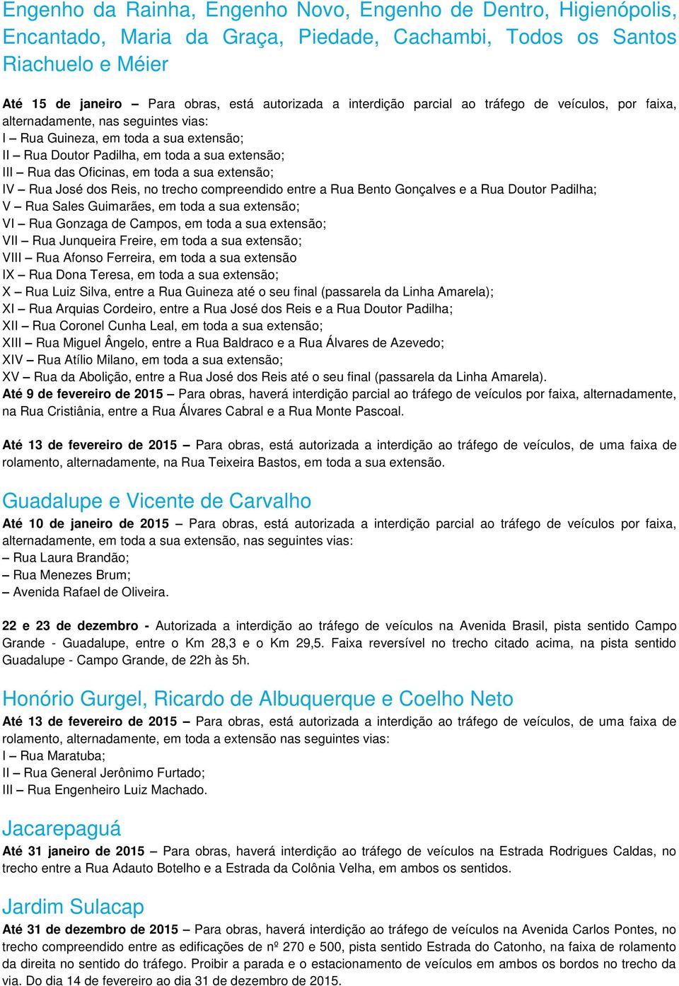 em toda a sua extensão; IV Rua José dos Reis, no trecho compreendido entre a Rua Bento Gonçalves e a Rua Doutor Padilha; V Rua Sales Guimarães, em toda a sua extensão; VI Rua Gonzaga de Campos, em