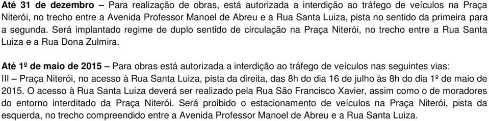 Até 1º de maio de 2015 Para obras está autorizada a interdição ao tráfego de veículos nas seguintes vias: III Praça Niterói, no acesso à Rua Santa Luiza, pista da direita, das 8h do dia 16 de julho