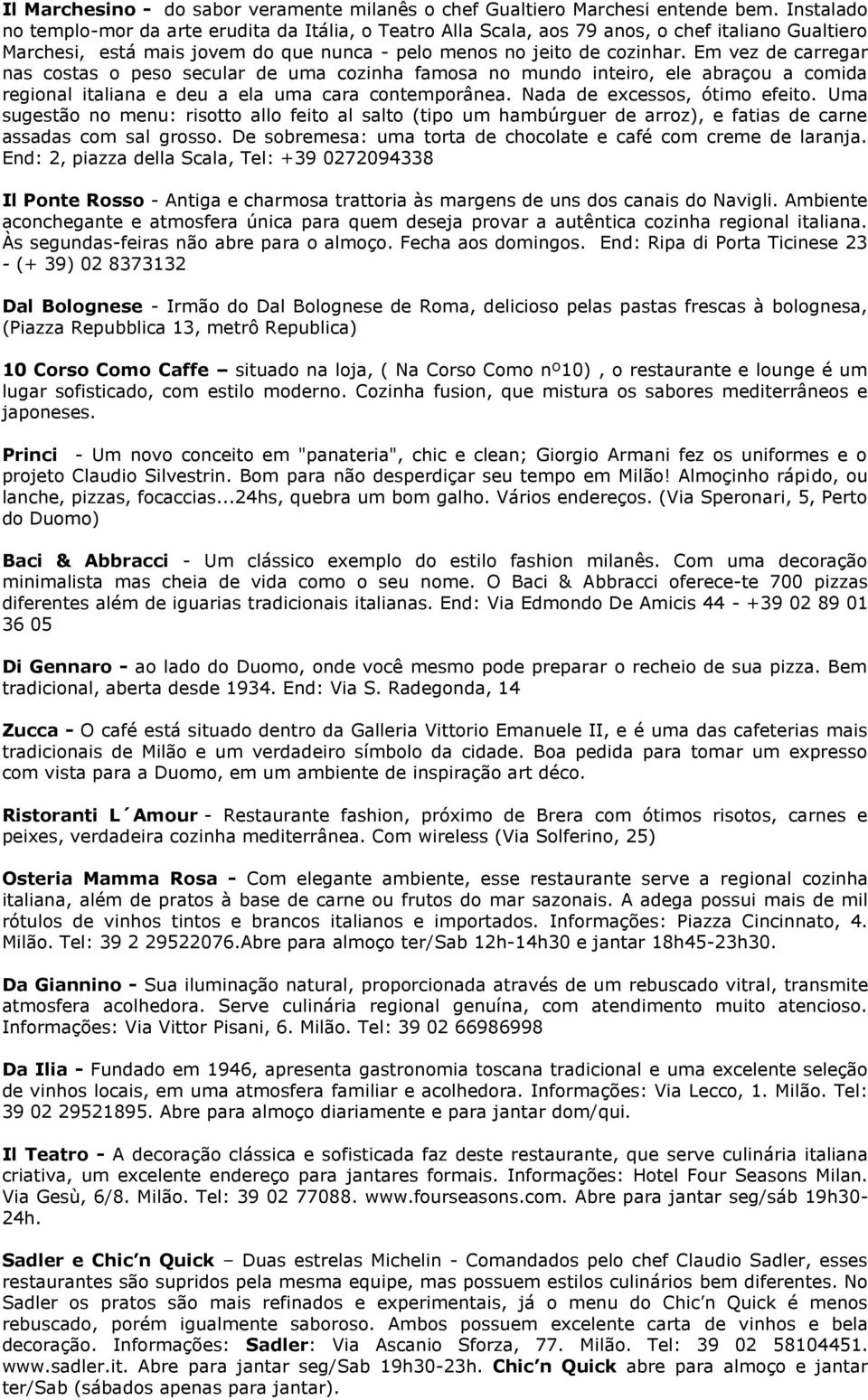 Em vez de carregar nas costas o peso secular de uma cozinha famosa no mundo inteiro, ele abraçou a comida regional italiana e deu a ela uma cara contemporânea. Nada de excessos, ótimo efeito.