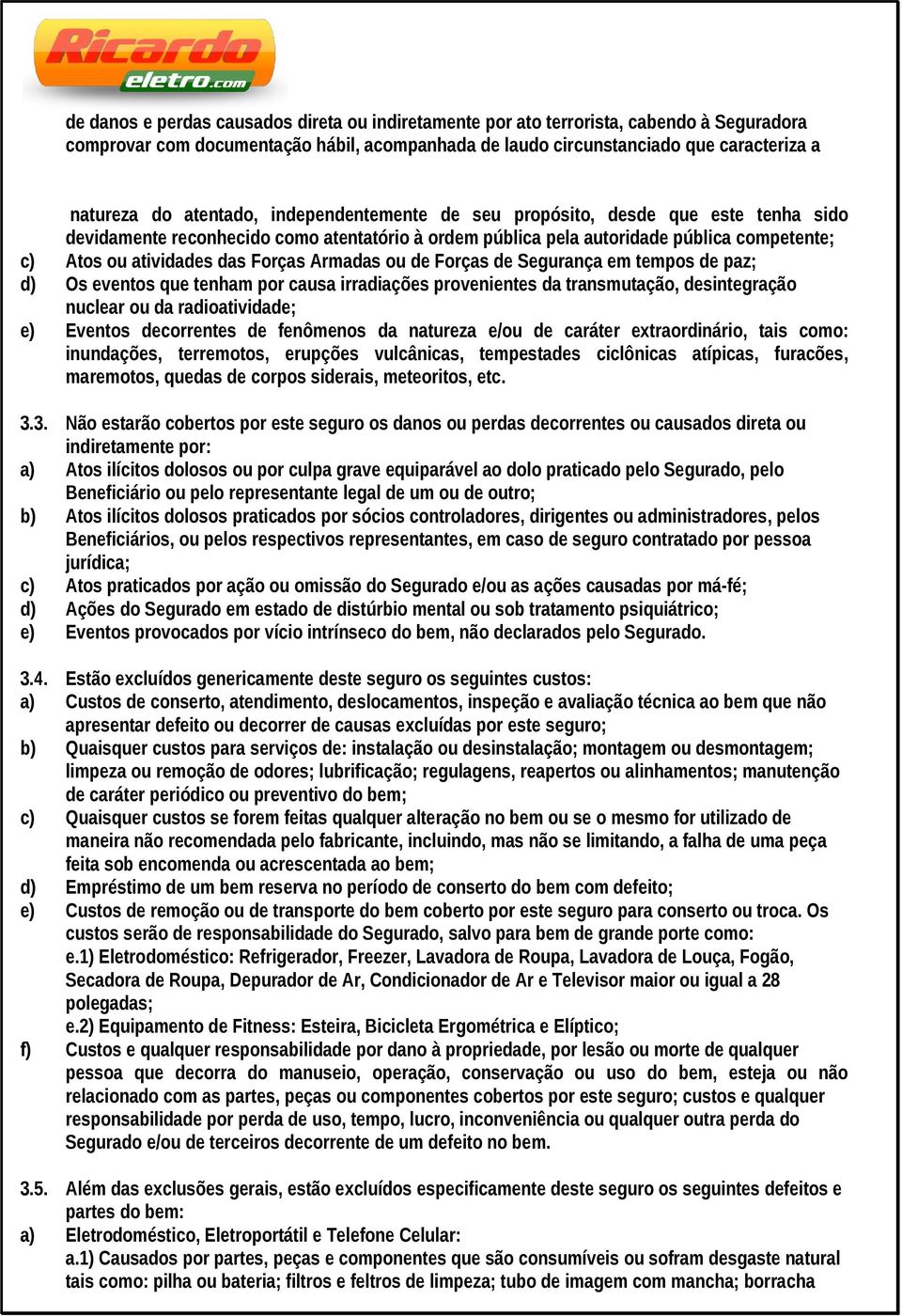 Armadas ou de Forças de Segurança em tempos de paz; d) Os eventos que tenham por causa irradiações provenientes da transmutação, desintegração nuclear ou da radioatividade; e) Eventos decorrentes de