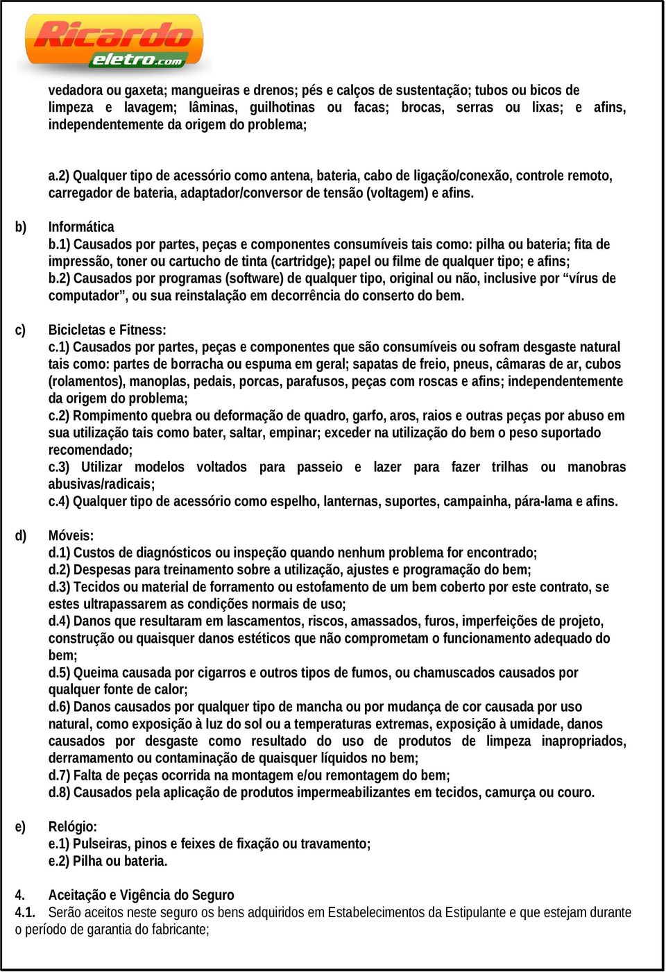 1) Causados por partes, peças e componentes consumíveis tais como: pilha ou bateria; fita de impressão, toner ou cartucho de tinta (cartridge); papel ou filme de qualquer tipo; e afins; b.