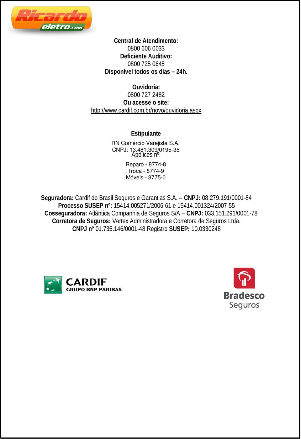 309/0195-35 Apólices nº: Reparo - 8774-8 Troca - 8774-9 Móveis - 8775-0 Seguradora: Cardif do Brasil Seguros e Garantias S.A. CNPJ: 08.279.