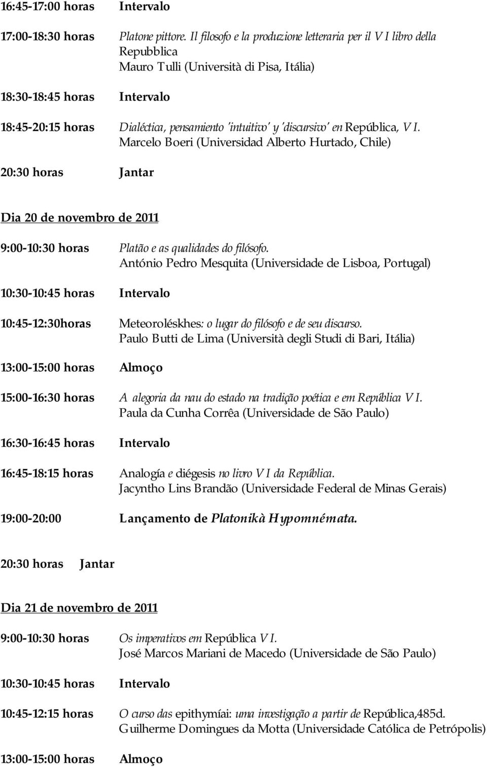 'discursivo' en República, VI. Marcelo Boeri (Universidad Alberto Hurtado, Chile) Dia 20 de novembro de 2011 9:00-10:30 horas Platão e as qualidades do filósofo.