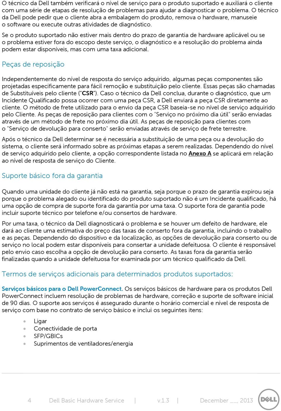 Se o produto suportado não estiver mais dentro do prazo de garantia de hardware aplicável ou se o problema estiver fora do escopo deste serviço, o diagnóstico e a resolução do problema ainda podem