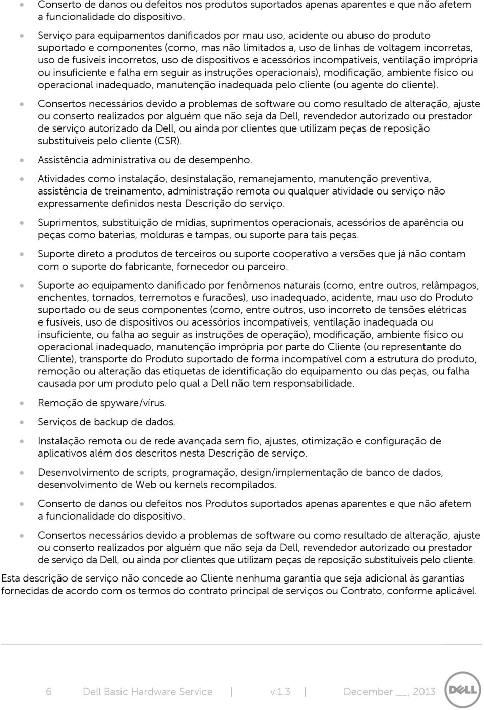 uso de dispositivos e acessórios incompatíveis, ventilação imprópria ou insuficiente e falha em seguir as instruções operacionais), modificação, ambiente físico ou operacional inadequado, manutenção