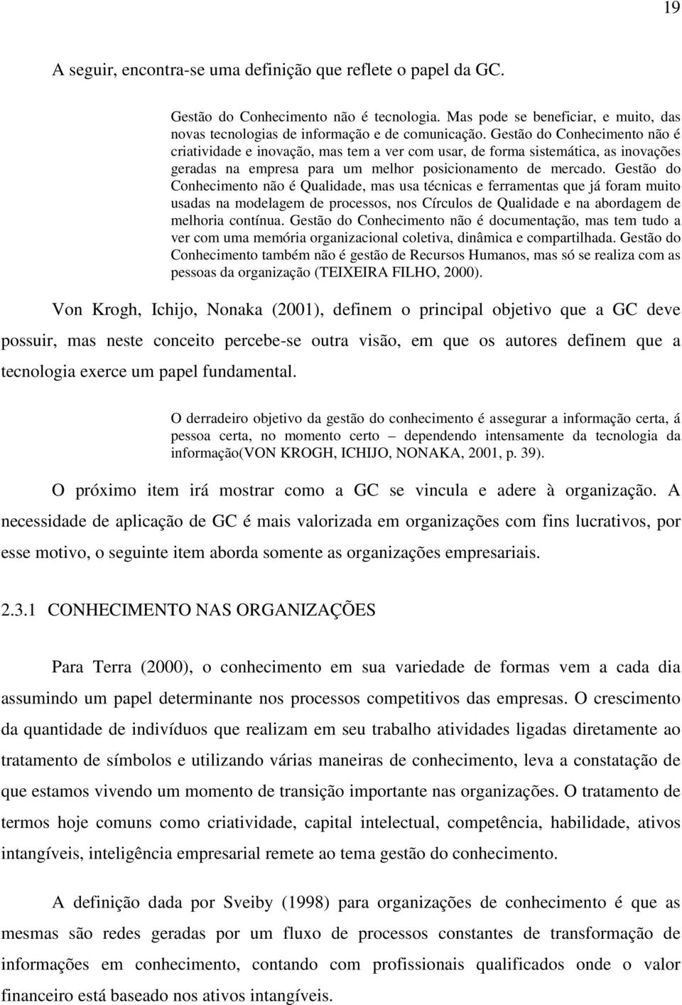 Gestão do Conhecimento não é Qualidade, mas usa técnicas e ferramentas que já foram muito usadas na modelagem de processos, nos Círculos de Qualidade e na abordagem de melhoria contínua.