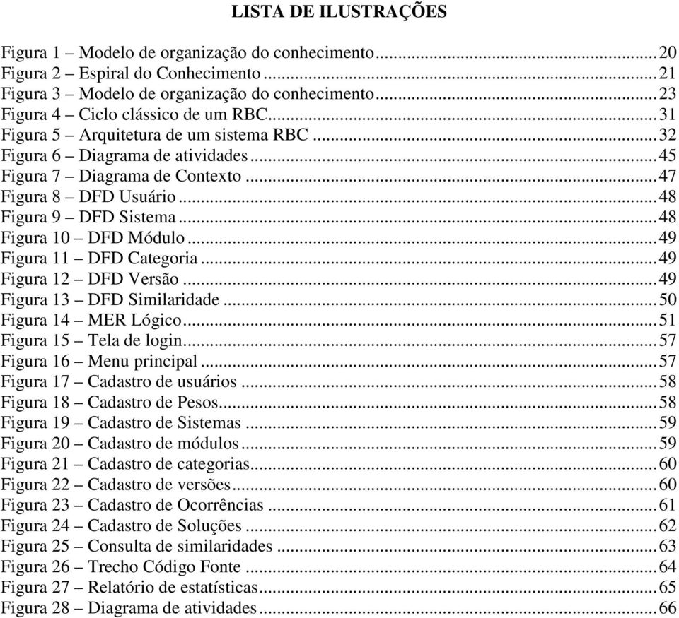 .. 49 Figura 11 DFD Categoria... 49 Figura 12 DFD Versão... 49 Figura 13 DFD Similaridade... 50 Figura 14 MER Lógico... 51 Figura 15 Tela de login... 57 Figura 16 Menu principal.