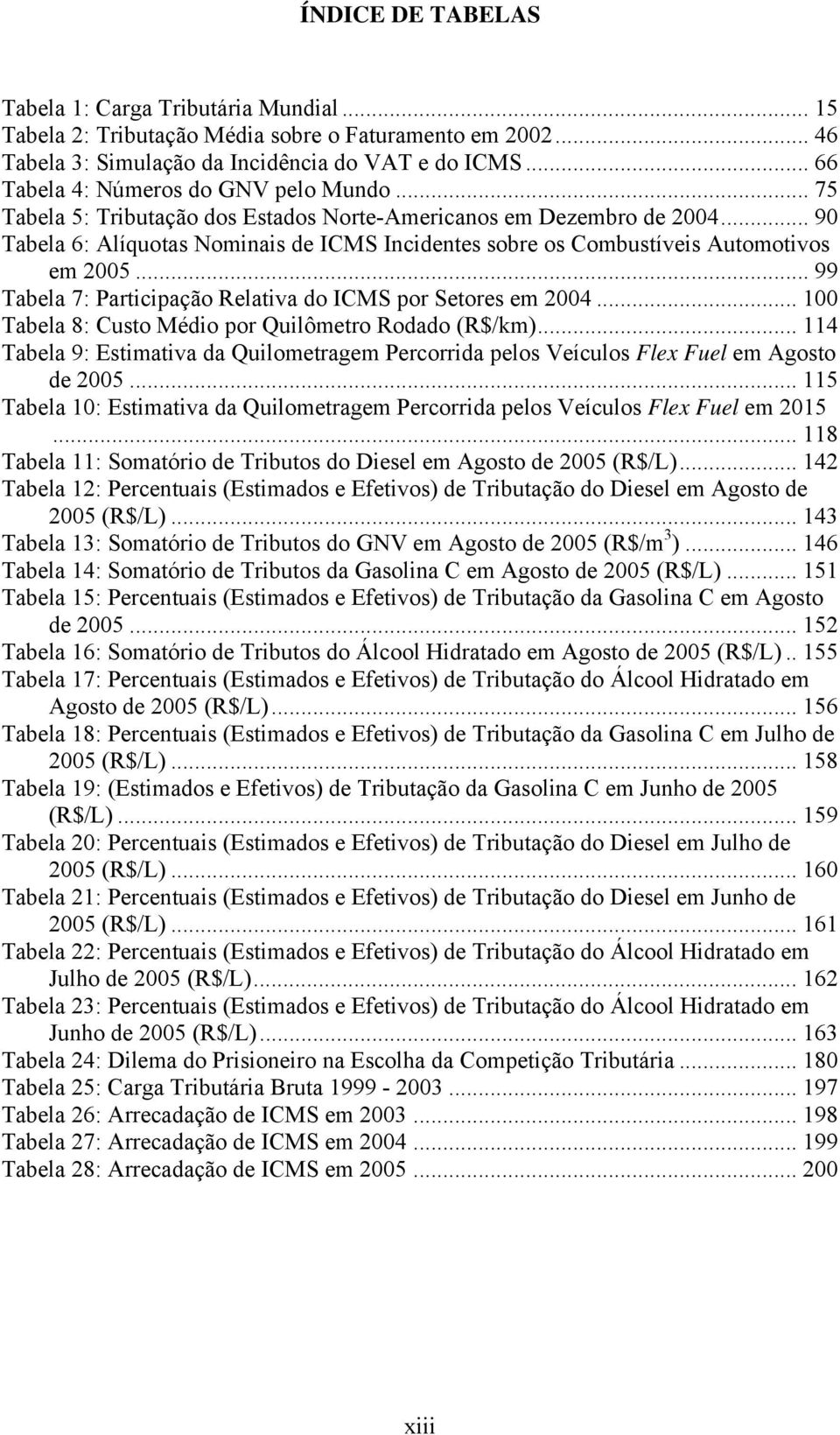 .. 90 Tabela 6: Alíquotas Nominais de ICMS Incidentes sobre os Combustíveis Automotivos em 2005... 99 Tabela 7: Participação Relativa do ICMS por Setores em 2004.