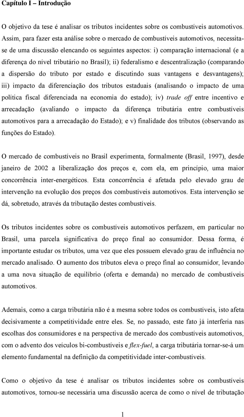 tributário no Brasil); ii) federalismo e descentralização (comparando a dispersão do tributo por estado e discutindo suas vantagens e desvantagens); iii) impacto da diferenciação dos tributos