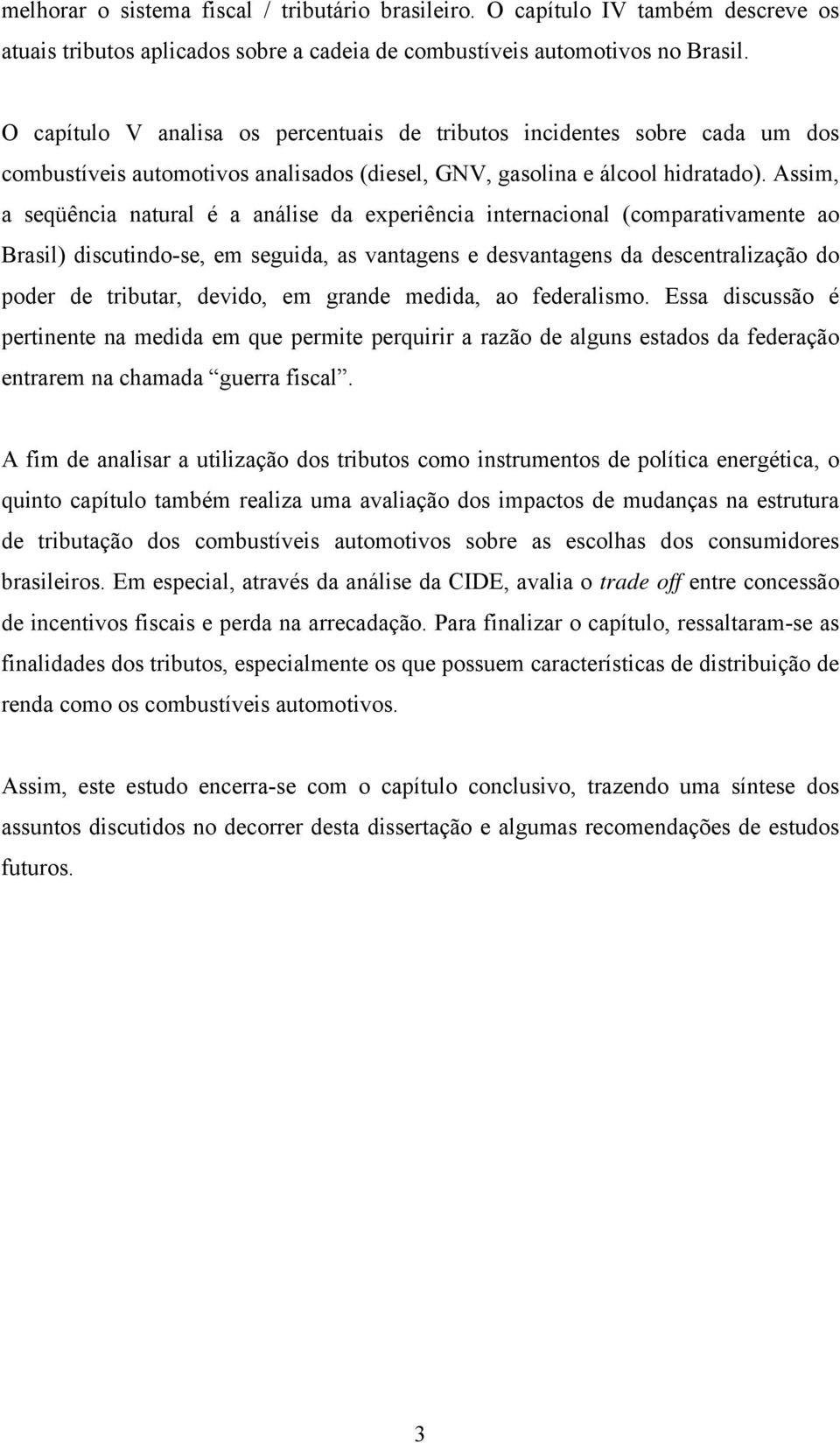 Assim, a seqüência natural é a análise da experiência internacional (comparativamente ao Brasil) discutindo-se, em seguida, as vantagens e desvantagens da descentralização do poder de tributar,