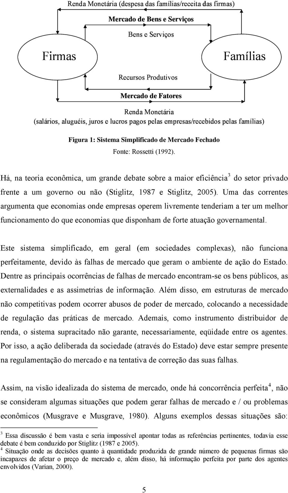 Há, na teoria econômica, um grande debate sobre a maior eficiência 3 do setor privado frente a um governo ou não (Stiglitz, 1987 e Stiglitz, 2005).