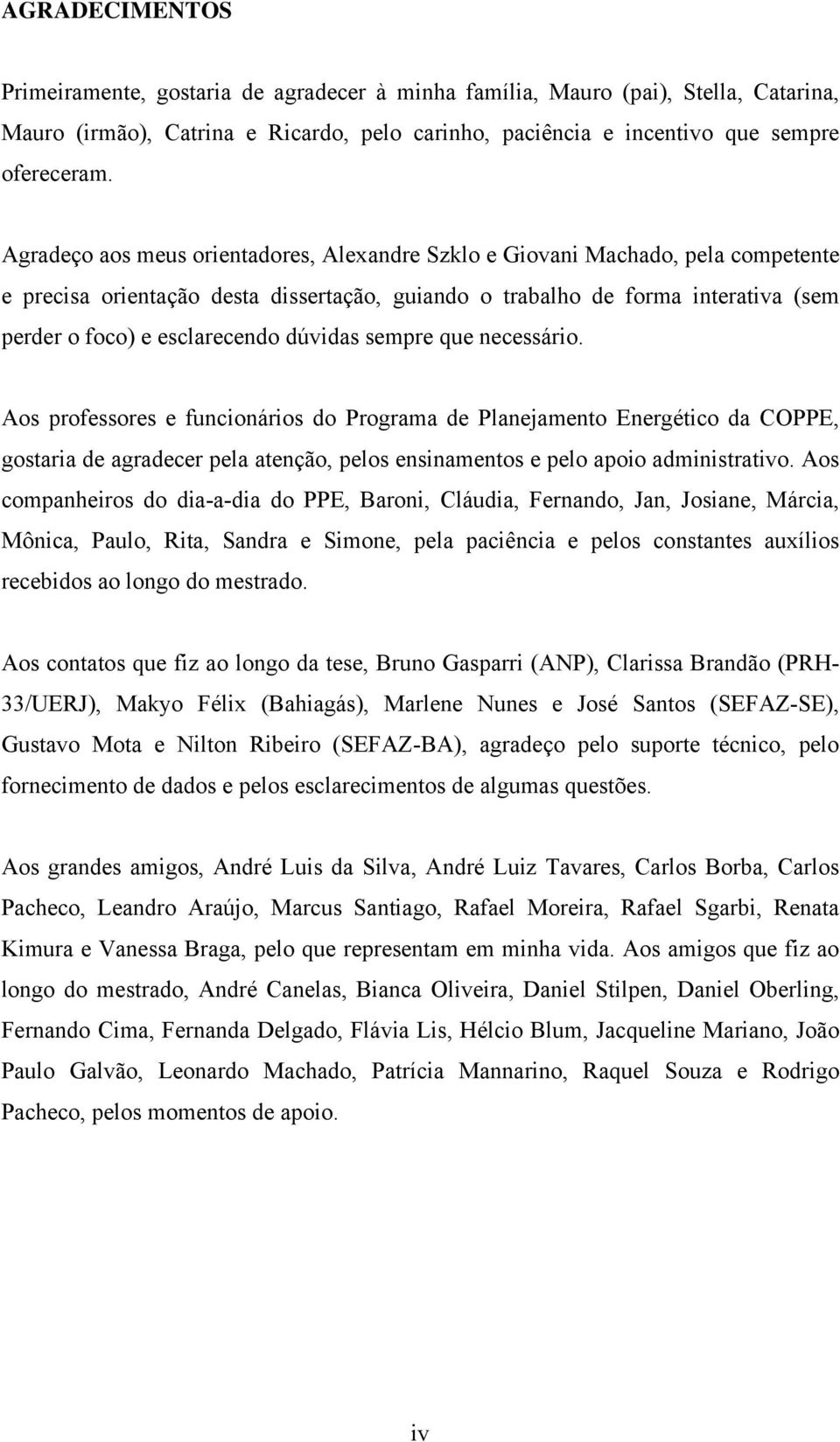 dúvidas sempre que necessário. Aos professores e funcionários do Programa de Planejamento Energético da COPPE, gostaria de agradecer pela atenção, pelos ensinamentos e pelo apoio administrativo.