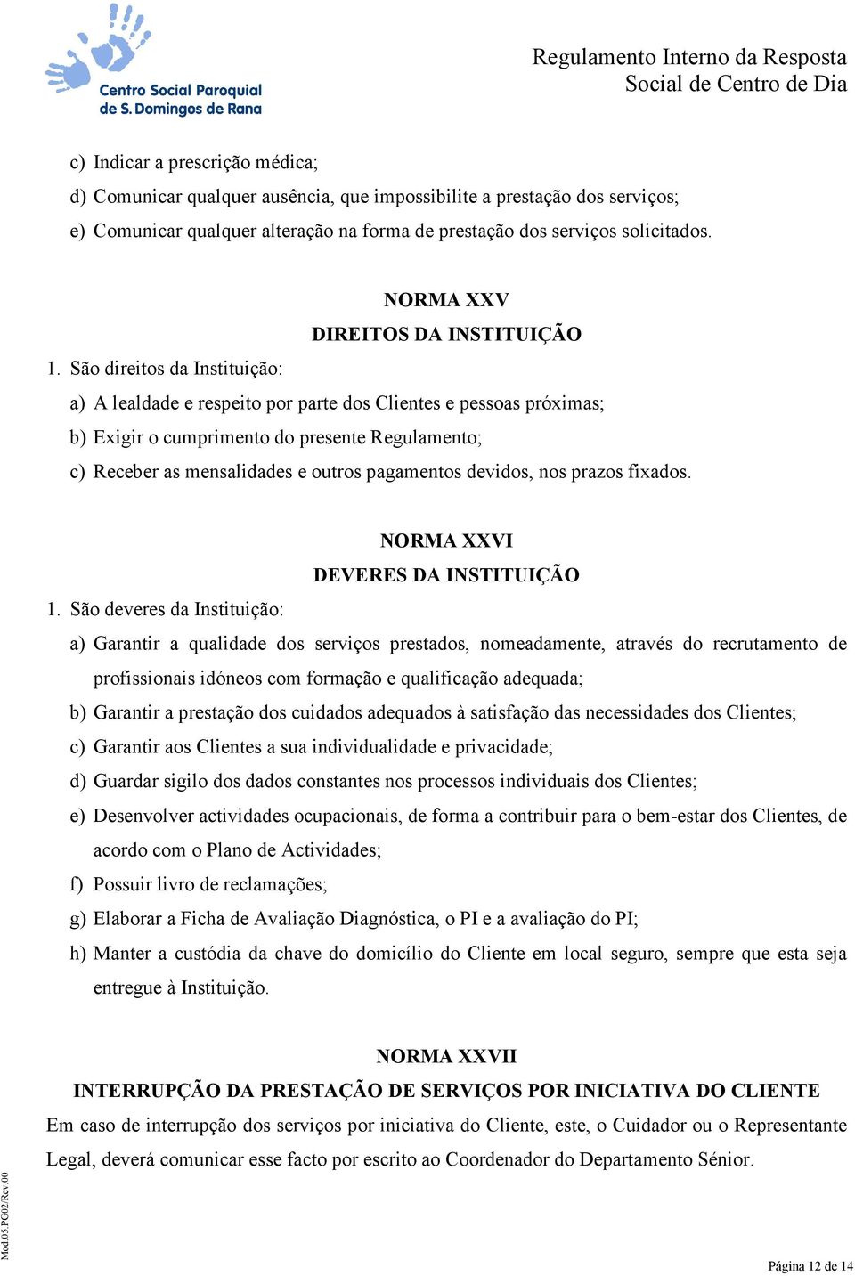 São direitos da Instituição: a) A lealdade e respeito por parte dos Clientes e pessoas próximas; b) Exigir o cumprimento do presente Regulamento; c) Receber as mensalidades e outros pagamentos