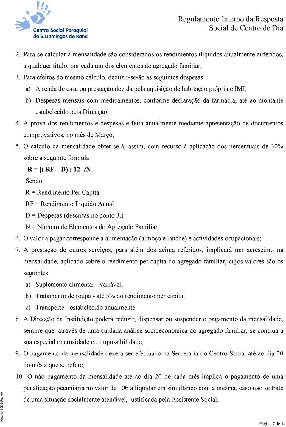 declaração da farmácia, até ao montante estabelecido pela Direcção; 4. A prova dos rendimentos e despesas é feita anualmente mediante apresentação de documentos comprovativos, no mês de Março; 5.