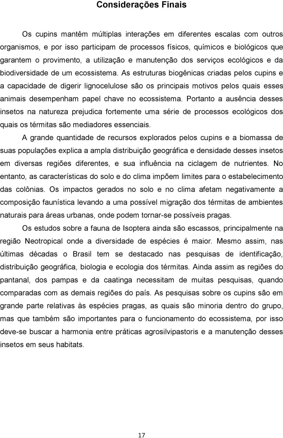 As estruturas biogênicas criadas pelos cupins e a capacidade de digerir lignocelulose são os principais motivos pelos quais esses animais desempenham papel chave no ecossistema.