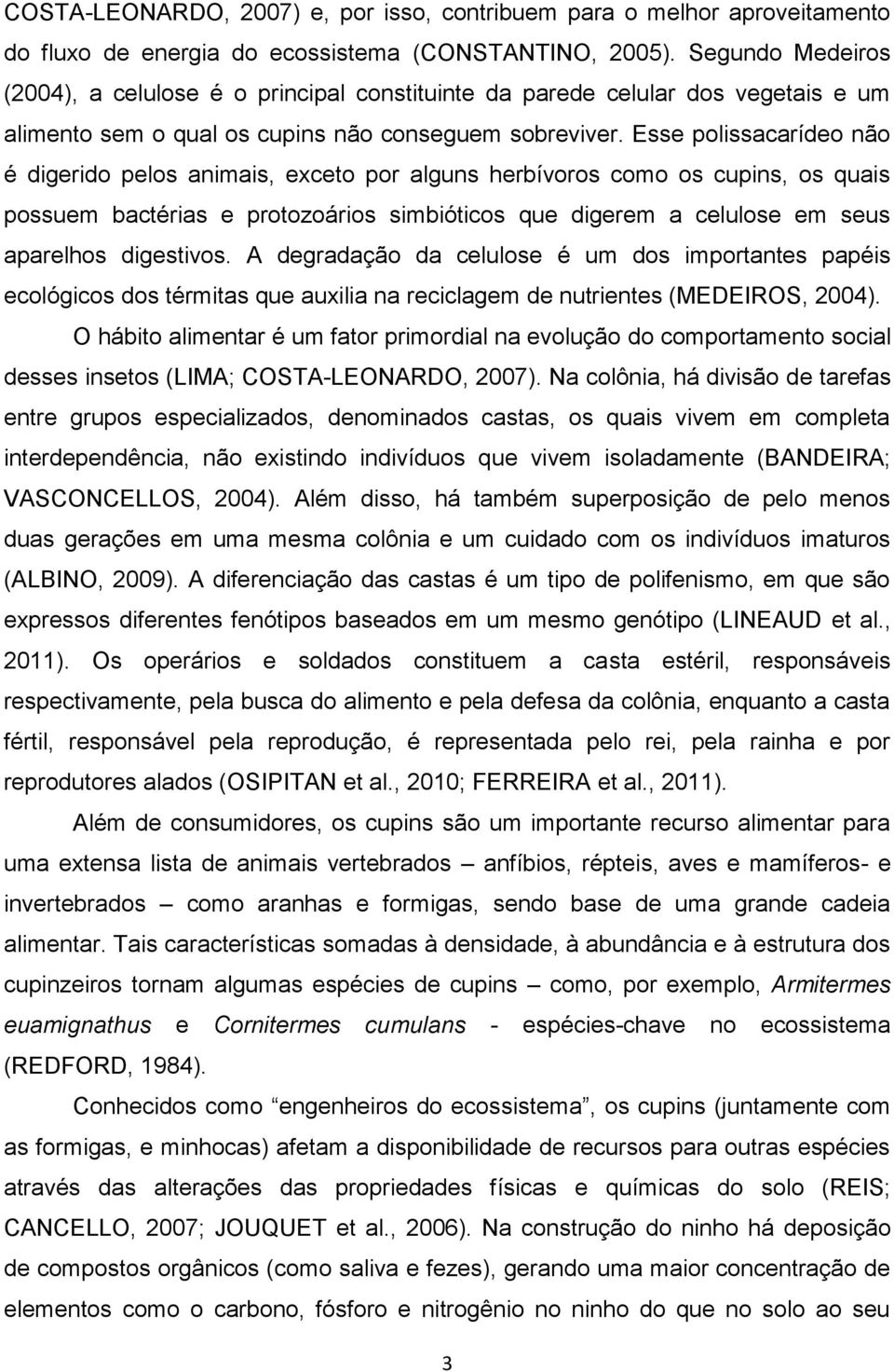 Esse polissacarídeo não é digerido pelos animais, exceto por alguns herbívoros como os cupins, os quais possuem bactérias e protozoários simbióticos que digerem a celulose em seus aparelhos