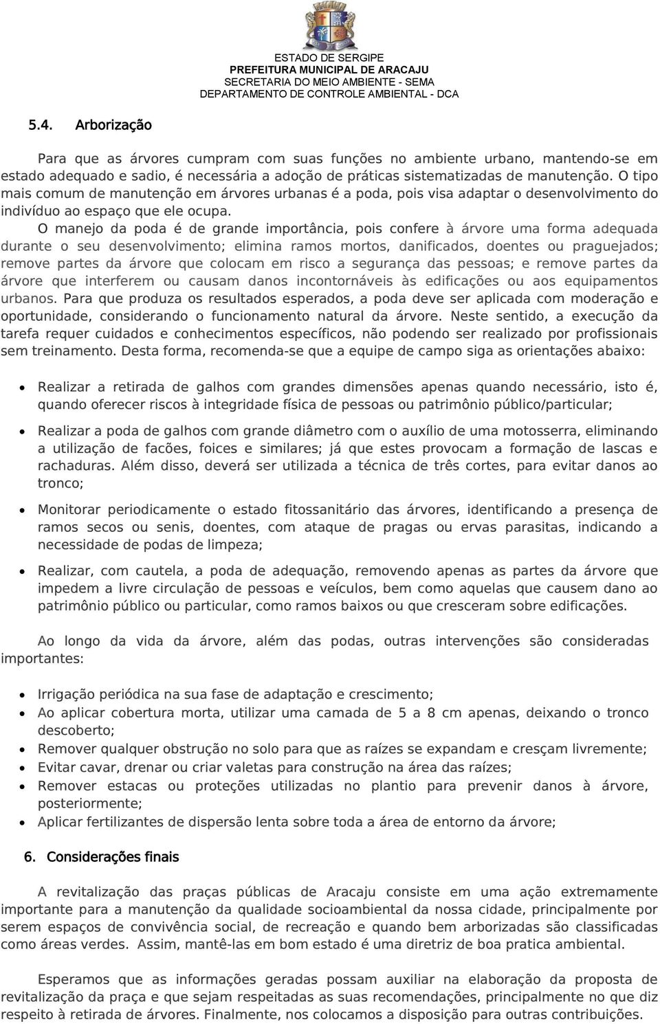 O tipo mais comum de manutenção em árvores urbanas é a poda, pois visa adaptar o desenvolvimento do indivíduo ao espaço que ele ocupa.