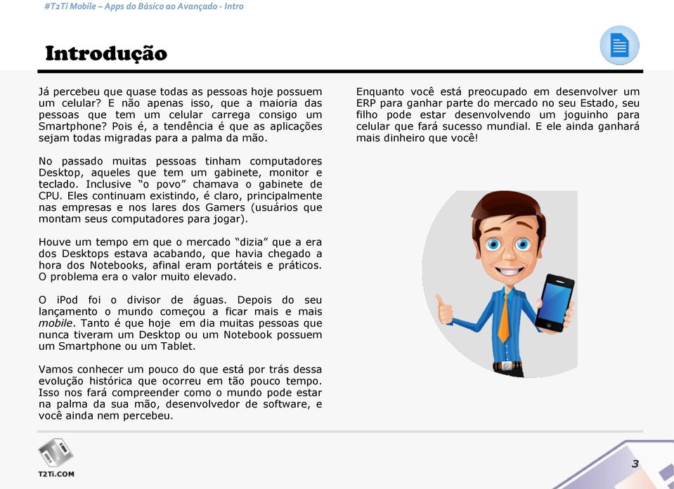 Enquanto você está preocupado em desenvolver um ERP para ganhar parte do mercado no seu Estado, seu filho pode estar desenvolvendo um joguinho para celular que fará sucesso mundial.