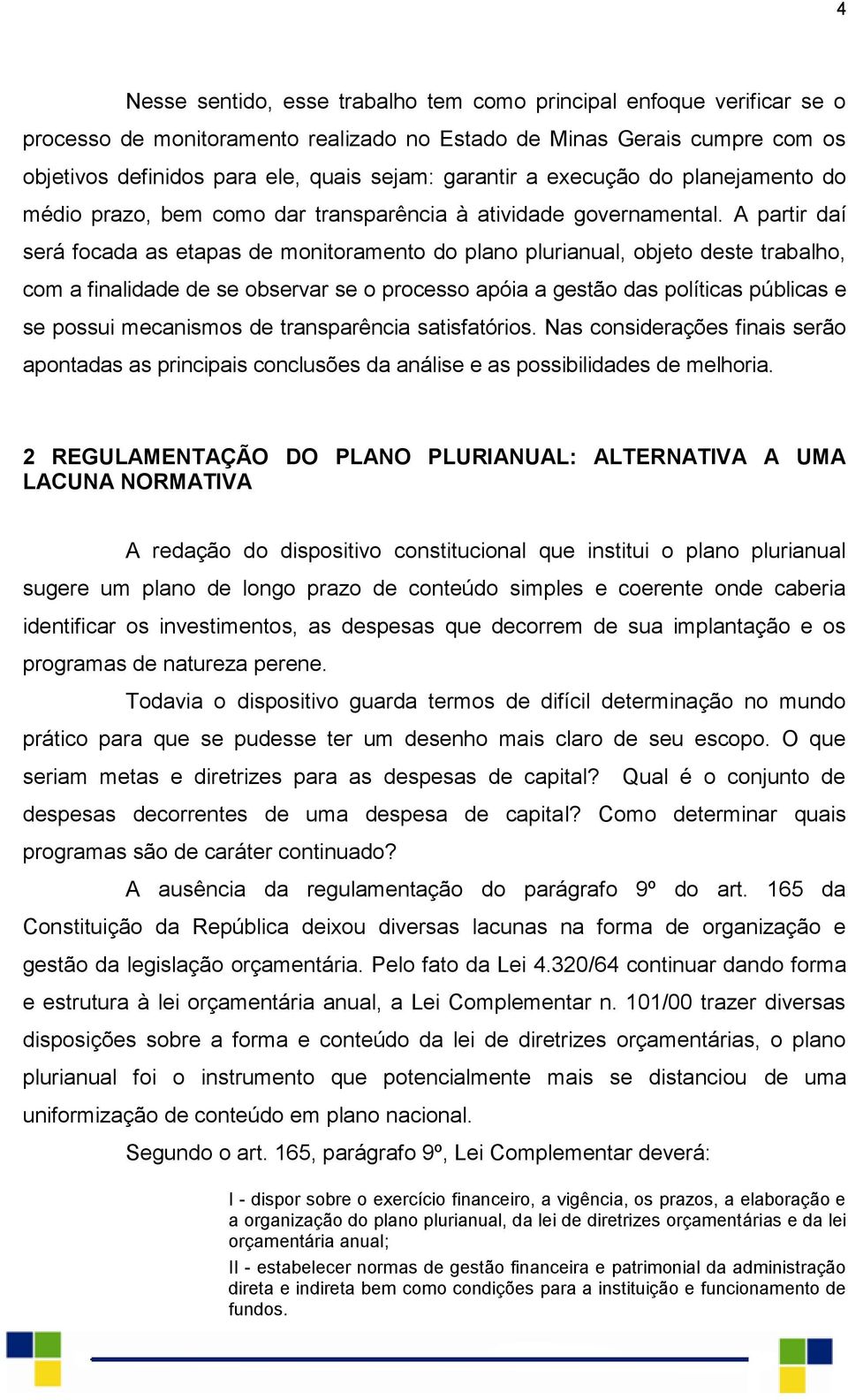 A partir daí será focada as etapas de monitoramento do plano plurianual, objeto deste trabalho, com a finalidade de se observar se o processo apóia a gestão das políticas públicas e se possui